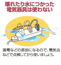 壊れたり水に浸かった電気器具は使わない
